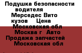 Подушка безопасности водителя (Air Bag) Мерседес Вито W638 кузов. › Цена ­ 750 - Московская обл., Москва г. Авто » Продажа запчастей   . Московская обл.